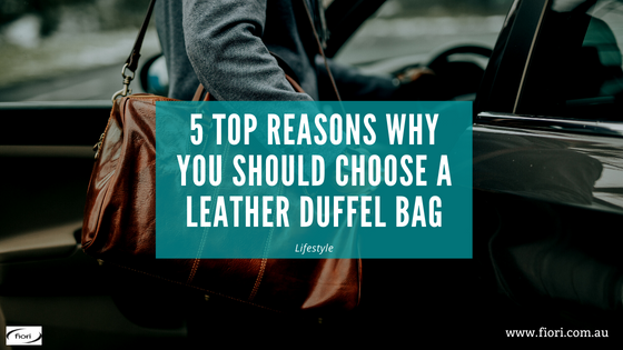 5 Top Reasons Why You Should Choose a Leather Duffel Bag