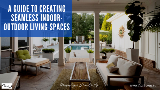 A Guide To Creating Seamless Indoor-Outdoor Living Spaces