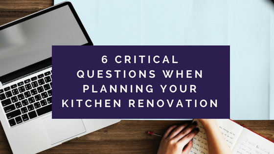 Planning your Kitchen Renovation - 6 Critical Questions