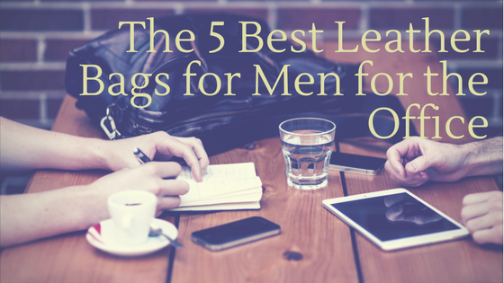 The 5 Best Leather Bags for Men for the Office