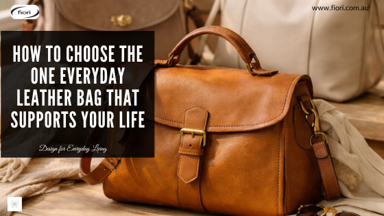 How to Choose the One Everyday Leather Bag That Supports Your Life