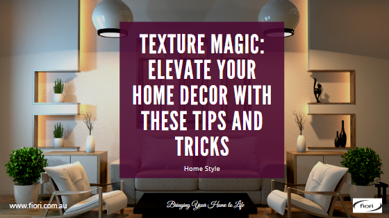 Texture Magic: Elevate Your Home Decor with These Tips and Tricks