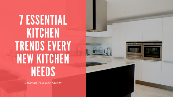 7 Essential Kitchen Trends Every New Kitchen Needs