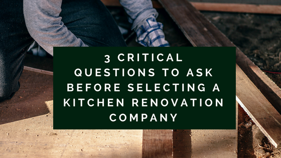 3 Critical Questions to Ask Before Selecting a Kitchen Renovation Company
